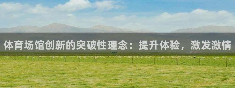 尊龙d88官网QU来就送38：体育场馆创新的突破性理念：提升