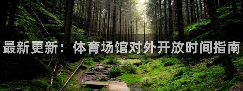 尊龙凯时能提现吗：最新更新：体育场馆对外开放时间指南